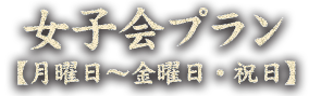 女子会プラン【月曜日～金曜日・祝日】