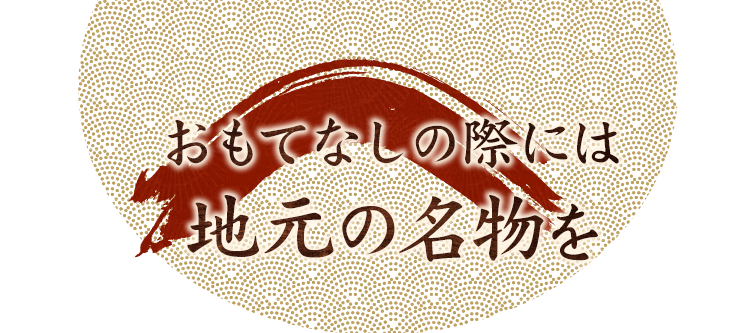 おもてなしの際には地元の名物を